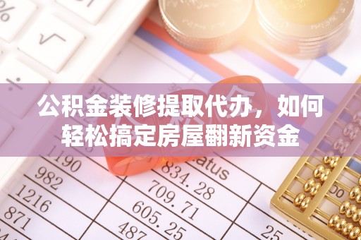 桐梓公积金装修提取代办，如何轻松搞定房屋翻新资金