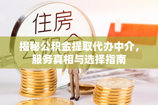 桐梓揭秘公积金提取代办中介，服务真相与选择指南