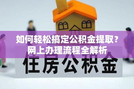 桐梓如何轻松搞定公积金提取？网上办理流程全解析