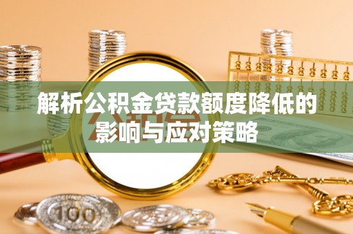 桐梓解析公积金贷款额度降低的影响与应对策略