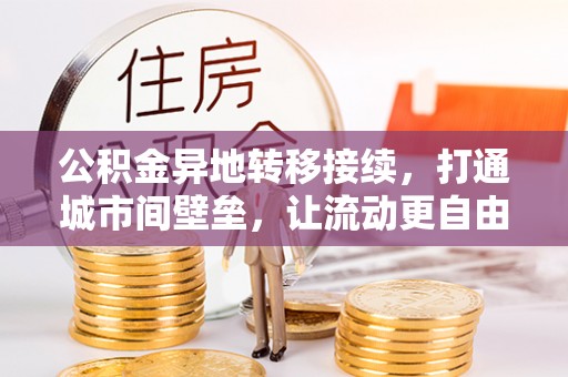 桐梓公积金异地转移接续，打通城市间壁垒，让流动更自由