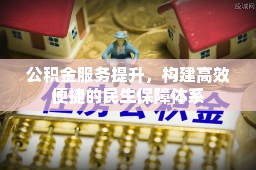 桐梓公积金服务提升，构建高效便捷的民生保障体系