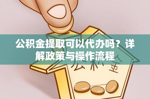桐梓公积金提取可以代办吗？详解政策与操作流程