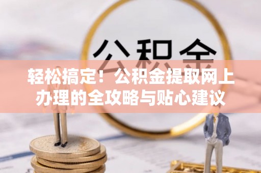 桐梓轻松搞定！公积金提取网上办理的全攻略与贴心建议