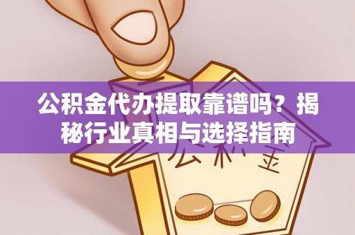 桐梓公积金代办提取靠谱吗？揭秘行业真相与选择指南