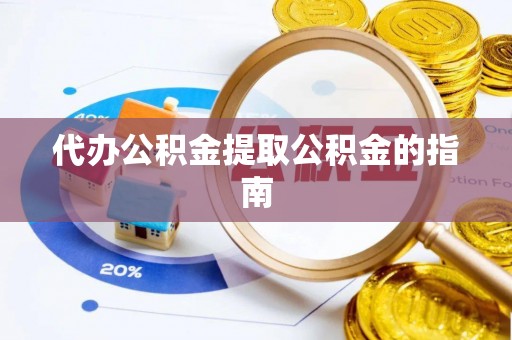 桐梓代办公积金提取公积金的指南