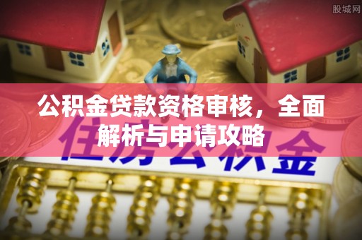 桐梓公积金贷款资格审核，全面解析与申请攻略