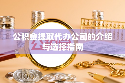 桐梓公积金提取代办公司的介绍与选择指南