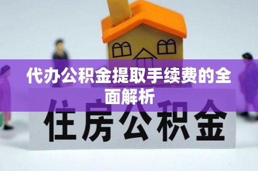 桐梓代办公积金提取手续费的全面解析