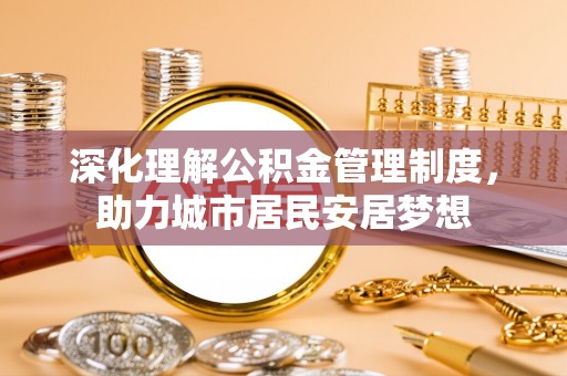 桐梓深化理解公积金管理制度，助力城市居民安居梦想