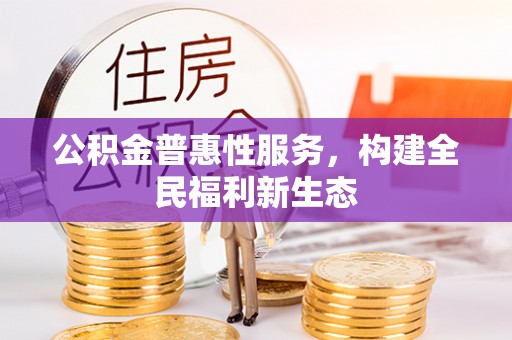 桐梓公积金普惠性服务，构建全民福利新生态