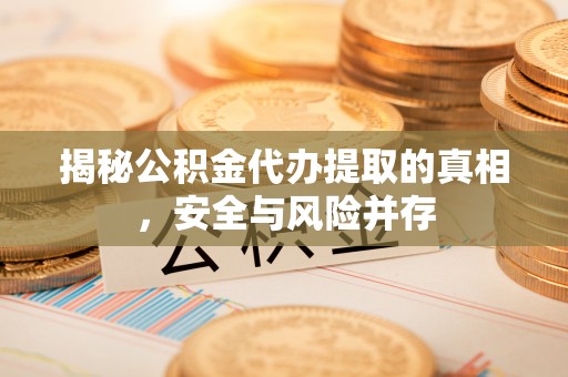 桐梓揭秘公积金代办提取的真相，安全与风险并存