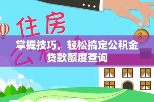 桐梓掌握技巧，轻松搞定公积金贷款额度查询
