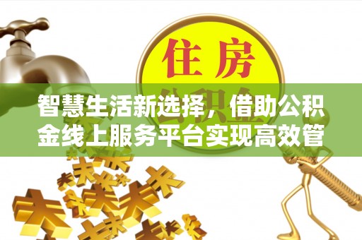 桐梓智慧生活新选择，借助公积金线上服务平台实现高效管理
