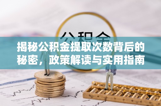 桐梓揭秘公积金提取次数背后的秘密，政策解读与实用指南