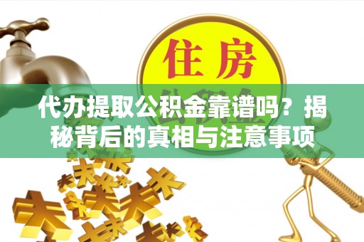 桐梓代办提取公积金靠谱吗？揭秘背后的真相与注意事项