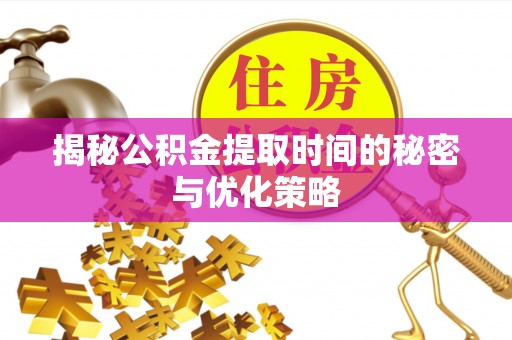桐梓揭秘公积金提取时间的秘密与优化策略