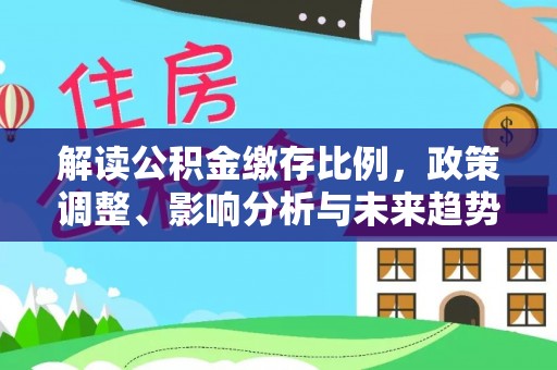 桐梓解读公积金缴存比例，政策调整、影响分析与未来趋势