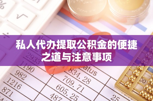 桐梓私人代办提取公积金的便捷之道与注意事项