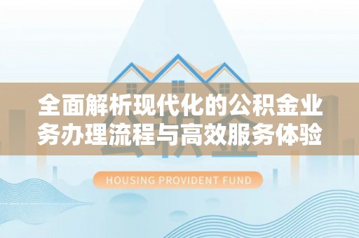 桐梓全面解析现代化的公积金业务办理流程与高效服务体验