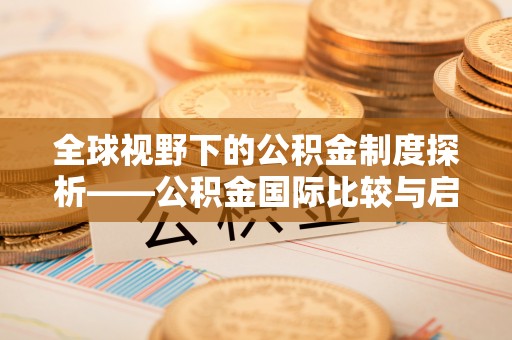 桐梓全球视野下的公积金制度探析——公积金国际比较与启示