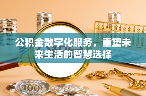 桐梓公积金数字化服务，重塑未来生活的智慧选择