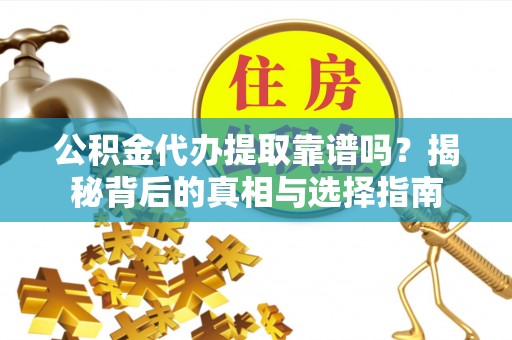 桐梓公积金代办提取靠谱吗？揭秘背后的真相与选择指南