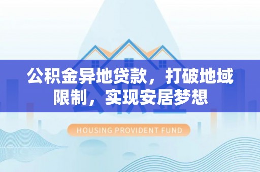 桐梓公积金异地贷款，打破地域限制，实现安居梦想