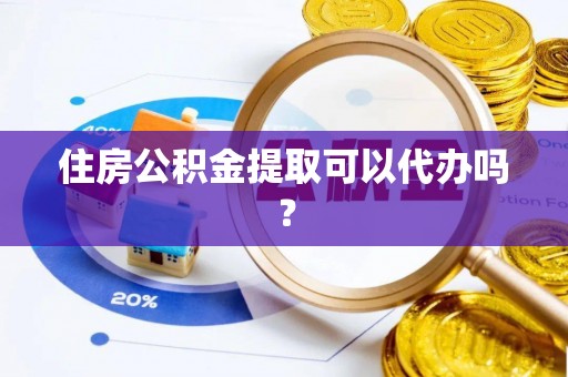 桐梓住房公积金提取可以代办吗？