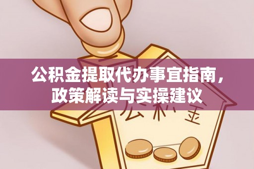 桐梓公积金提取代办事宜指南，政策解读与实操建议