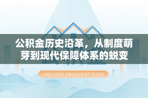 桐梓公积金历史沿革，从制度萌芽到现代保障体系的蜕变