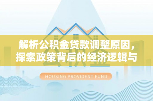 桐梓解析公积金贷款调整原因，探索政策背后的经济逻辑与民生影响