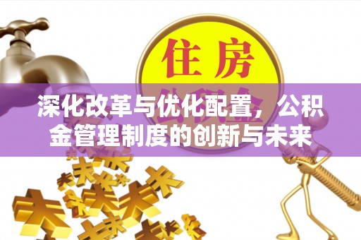 桐梓深化改革与优化配置，公积金管理制度的创新与未来