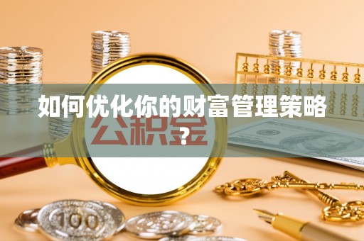 桐梓如何优化你的财富管理策略？