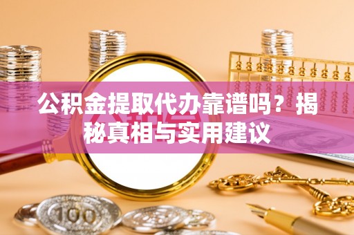 桐梓公积金提取代办靠谱吗？揭秘真相与实用建议