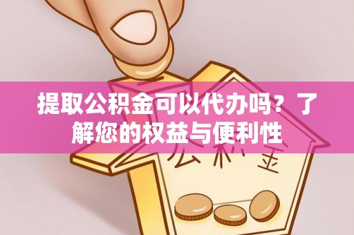 桐梓提取公积金可以代办吗？了解您的权益与便利性