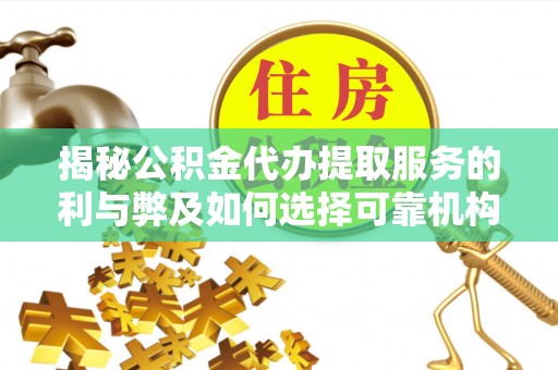 桐梓揭秘公积金代办提取服务的利与弊及如何选择可靠机构