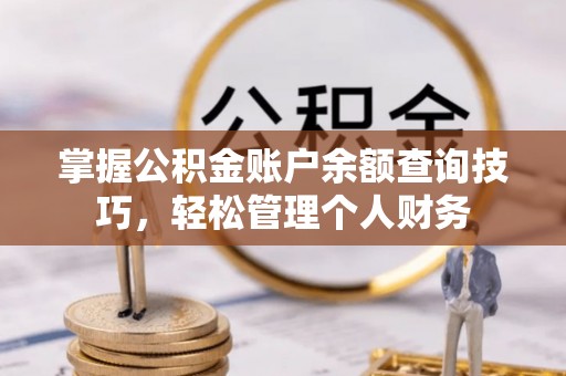 桐梓掌握公积金账户余额查询技巧，轻松管理个人财务