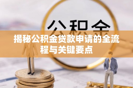 桐梓揭秘公积金贷款申请的全流程与关键要点