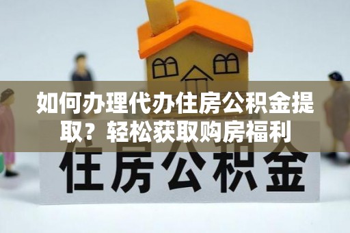 桐梓如何办理代办住房公积金提取？轻松获取购房福利