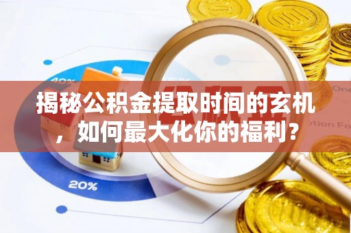桐梓揭秘公积金提取时间的玄机，如何最大化你的福利？