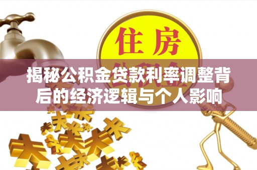 桐梓揭秘公积金贷款利率调整背后的经济逻辑与个人影响