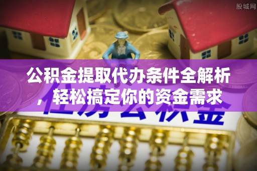 桐梓公积金提取代办条件全解析，轻松搞定你的资金需求