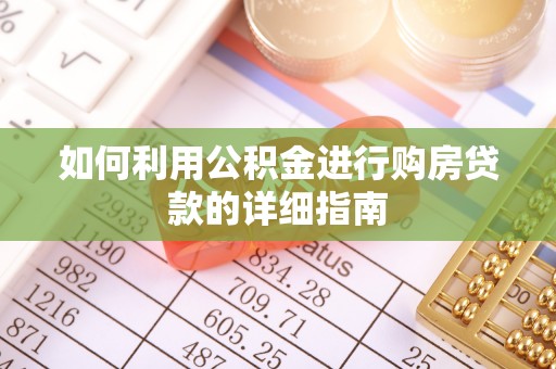 桐梓如何利用公积金进行购房贷款的详细指南