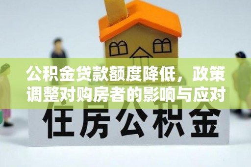桐梓公积金贷款额度降低，政策调整对购房者的影响与应对策略