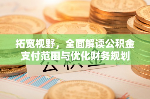 桐梓拓宽视野，全面解读公积金支付范围与优化财务规划