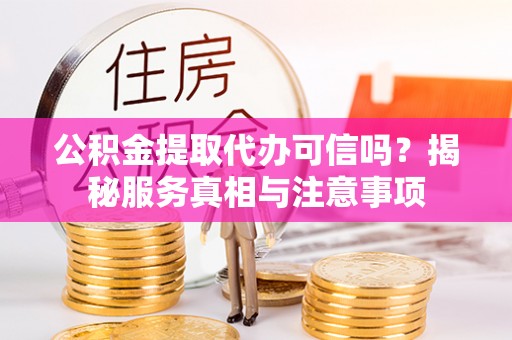 桐梓公积金提取代办可信吗？揭秘服务真相与注意事项