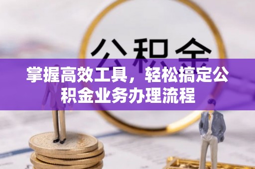 桐梓掌握高效工具，轻松搞定公积金业务办理流程