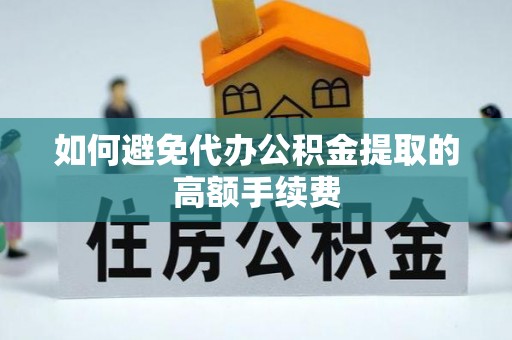 桐梓如何避免代办公积金提取的高额手续费
