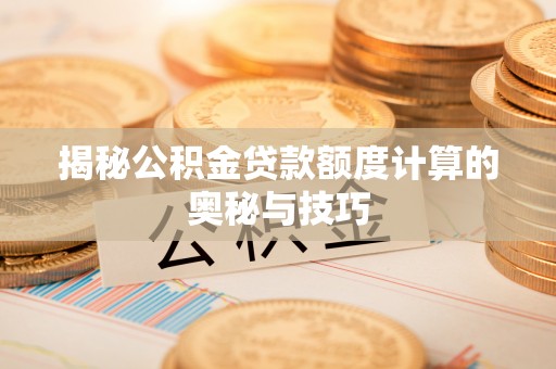 桐梓揭秘公积金贷款额度计算的奥秘与技巧